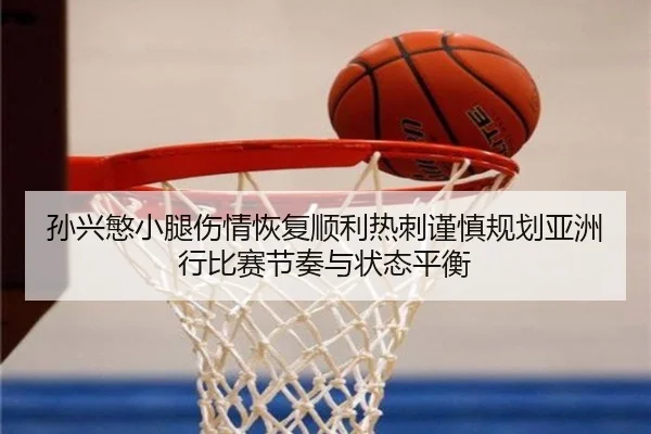 孙兴慜小腿伤情恢复顺利热刺谨慎规划亚洲行比赛节奏与状态平衡